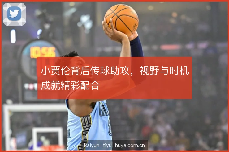 小贾伦背后传球助攻，视野与时机成就精彩配合