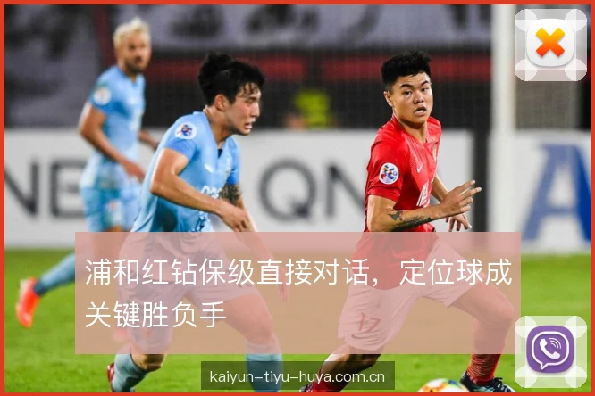 浦和红钻保级直接对话，定位球成关键胜负手